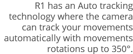 R1 has an Auto tracking technology where the camera can track your movements automatically with movements rotations up to 350°.